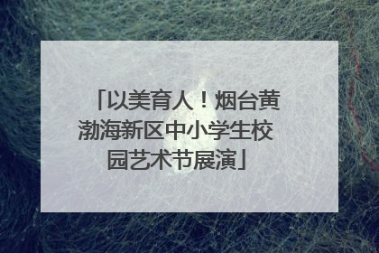 以美育人！烟台黄渤海新区中小学生校园艺术节展演