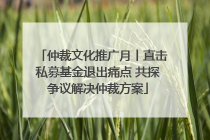 仲裁文化推广月丨直击私募基金退出痛点 共探争议解决仲裁方案