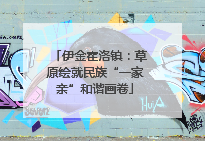伊金霍洛镇：草原绘就民族“一家亲”和谐画卷
