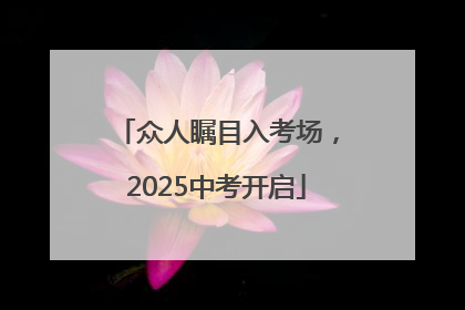 众人瞩目入考场，2025中考开启