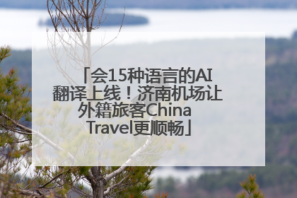 会15种语言的AI翻译上线！济南机场让外籍旅客China Travel更顺畅
