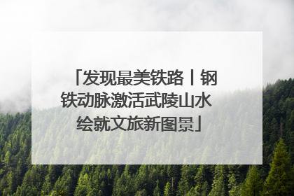 发现最美铁路丨钢铁动脉激活武陵山水 绘就文旅新图景