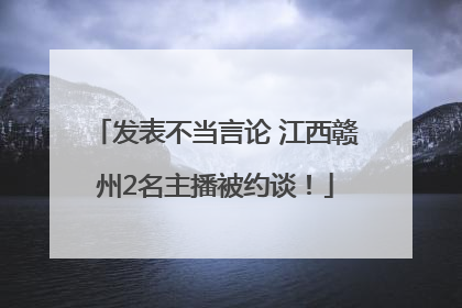 发表不当言论 江西赣州2名主播被约谈！