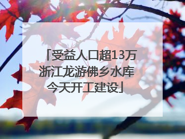 受益人口超13万 浙江龙游佛乡水库今天开工建设
