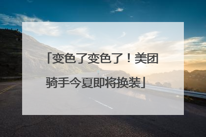 变色了变色了！美团骑手今夏即将换装