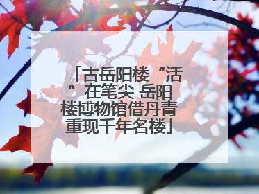 古岳阳楼“活”在笔尖 岳阳楼博物馆借丹青重现千年名楼