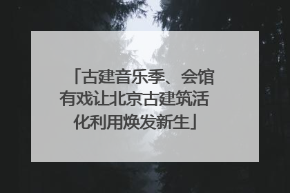 古建音乐季、会馆有戏让北京古建筑活化利用焕发新生