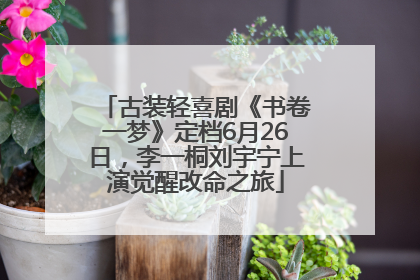 古装轻喜剧《书卷一梦》定档6月26日，李一桐刘宇宁上演觉醒改命之旅
