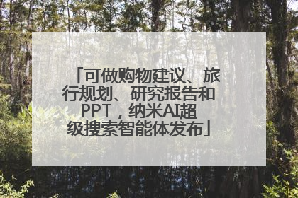 可做购物建议、旅行规划、研究报告和PPT，纳米AI超级搜索智能体发布