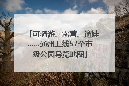 可骑游、露营、遛娃……通州上线57个市级公园导览地图