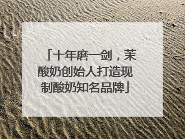 十年磨一剑，茉酸奶创始人打造现制酸奶知名品牌