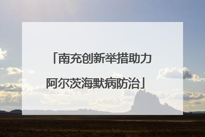 南充创新举措助力阿尔茨海默病防治