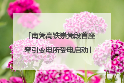 南凭高铁崇凭段首座牵引变电所受电启动
