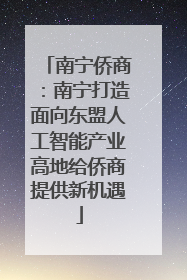 南宁侨商：南宁打造面向东盟人工智能产业高地给侨商提供新机遇