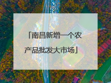 南昌新增一个农产品批发大市场