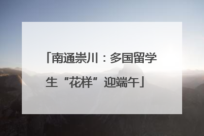南通崇川：多国留学生“花样”迎端午