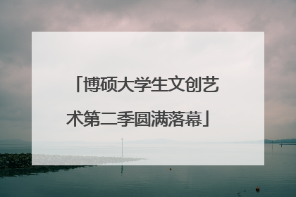 博硕大学生文创艺术第二季圆满落幕