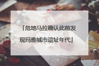 危地马拉确认此前发现玛雅城市遗址年代