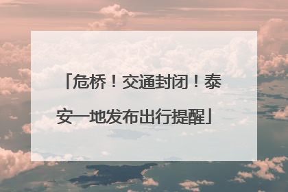 危桥！交通封闭！泰安一地发布出行提醒