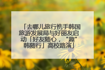 去哪儿旅行携手韩国旅游发展局与好丽友启动「好友随心，“趣”韩随行」高校路演