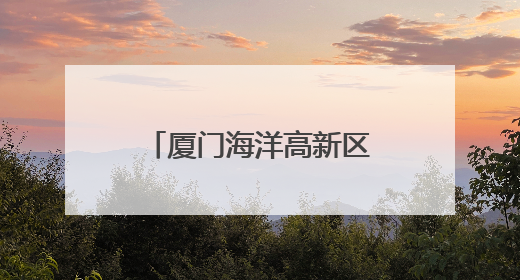 厦门海洋高新区启动区二期获批