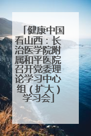 健康中国看山西：长治医学院附属和平医院召开党委理论学习中心组（扩大）学习会