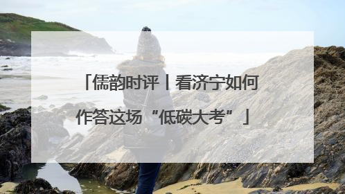 儒韵时评丨看济宁如何作答这场“低碳大考”