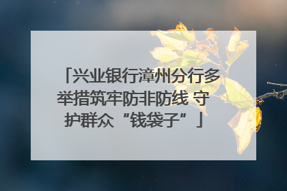 兴业银行漳州分行多举措筑牢防非防线 守护群众“钱袋子”