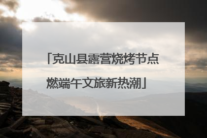 克山县露营烧烤节点燃端午文旅新热潮