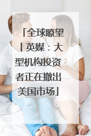 全球瞭望丨英媒：大型机构投资者正在撤出美国市场