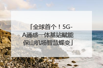 全球首个！5G-A通感一体基站赋能保山机场智慧蝶变
