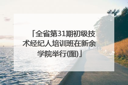 全省第31期初级技术经纪人培训班在新余学院举行(图)