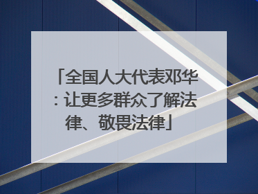 全国人大代表邓华：让更多群众了解法律、敬畏法律