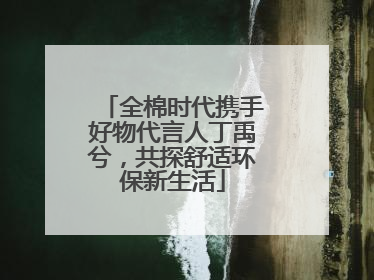 全棉时代携手好物代言人丁禹兮，共探舒适环保新生活