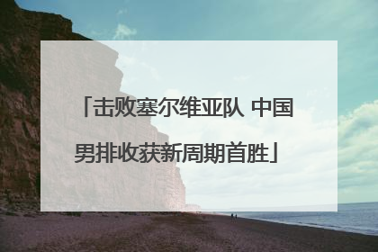 击败塞尔维亚队 中国男排收获新周期首胜