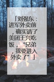 刘强东：进军外卖前，确实请了美团王兴吃饭，“兄弟，我要进入外卖了”