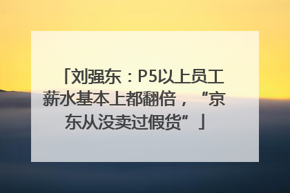 刘强东：P5以上员工薪水基本上都翻倍，“京东从没卖过假货”