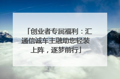 创业者专属福利：汇通信诚车主融助您轻装上阵，逐梦前行