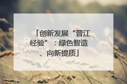 创新发展“晋江经验”：绿色智造、向新提质