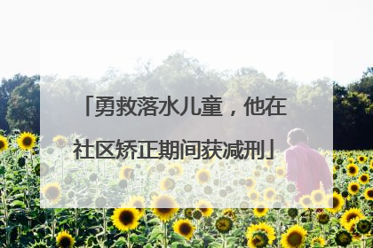 勇救落水儿童，他在社区矫正期间获减刑