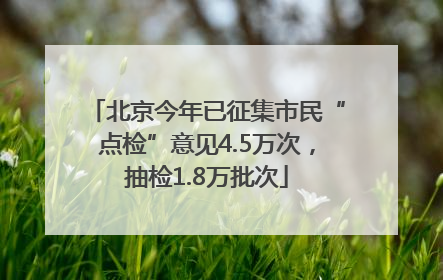北京今年已征集市民“点检”意见4.5万次，抽检1.8万批次