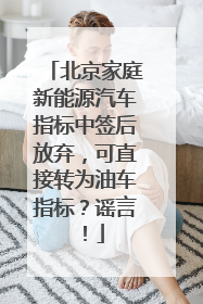 北京家庭新能源汽车指标中签后放弃，可直接转为油车指标？谣言！