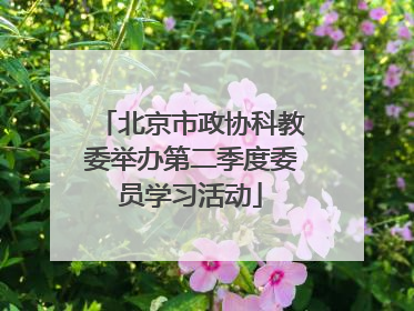 北京市政协科教委举办第二季度委员学习活动