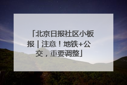 北京日报社区小板报｜注意！地铁+公交，重要调整