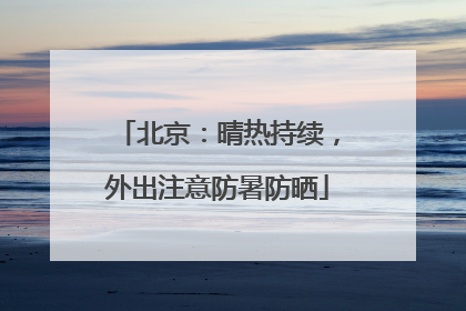 北京：晴热持续，外出注意防暑防晒