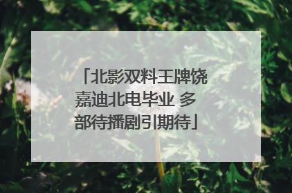北影双料王牌饶嘉迪北电毕业 多部待播剧引期待