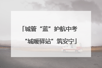 城管“蓝”护航中考 “城暖驿站”筑安宁