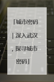 城市密码｜深入武汉，探寻城市密码