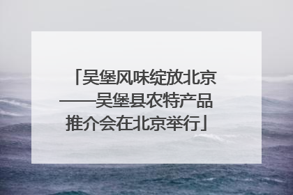 吴堡风味绽放北京——吴堡县农特产品推介会在北京举行