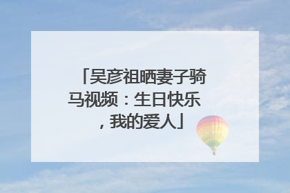 吴彦祖晒妻子骑马视频：生日快乐，我的爱人
